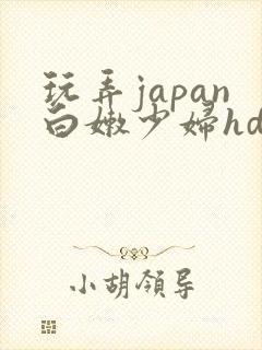 玩弄japan白嫩少妇hd小说