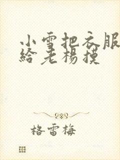 小雪把衣服解开给老杨摸