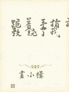 跪着 手指 调教 饶了我