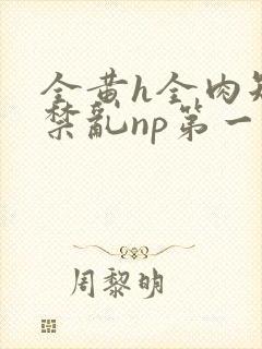 全黄h全肉短篇禁乱np第一次