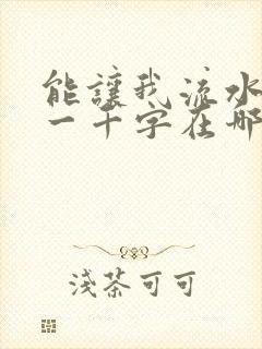 能让我流水水的一千字在哪看