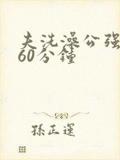 夫洗澡公强我了60分钟