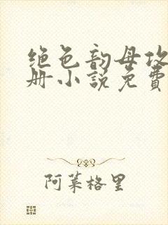 绝色韵母攻略手册小说免费阅读