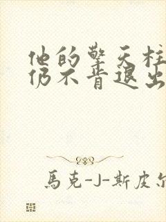 他的擎天柱巨龙仍不肯退出小说