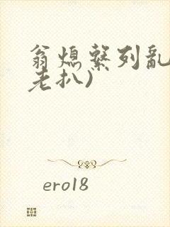 翁熄系列乱 (老扒)