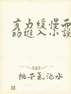 有力缓慢而坚定的进入小说