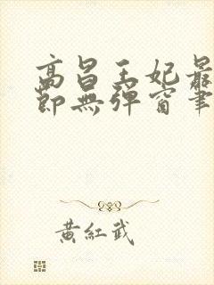 高昌王妃最新章节无弹窗笔趣阁