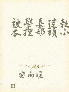 被学长从教室扒衣捏奶头小说