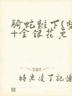 骑蛇难下(双)+金银花免费