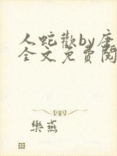 人蛇欢by唐棠全文免费阅读