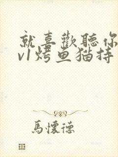 就喜欢听你叫1v1烤鱼猫持竿钓鱼