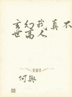 玄幻我真不是盖世高人