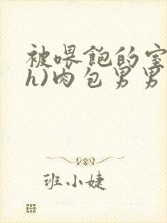 被喂饱的室友(h)肉包男男