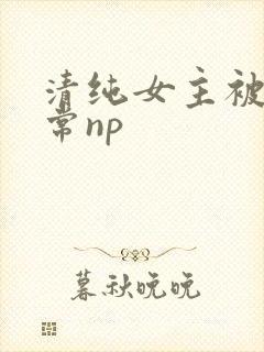 清纯女主被脔日常np