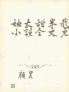 她太甜半截白菜小说全文免费阅读