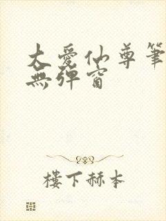 大爱仙尊笔趣阁无弹窗