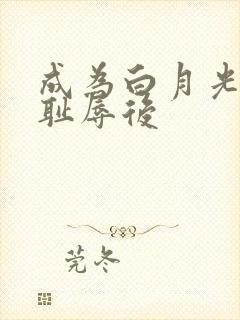 成为白月光界的耻辱后