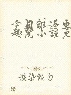 今日离港鱼宰笔趣阁小说免费阅读