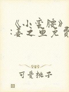 《小蛮腰》作者:姜之鱼免费阅读