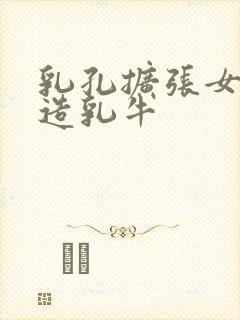 乳孔扩张女体改造乳牛