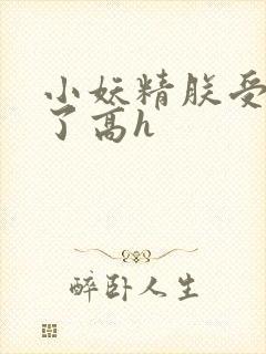 小妖精朕受不了了高h