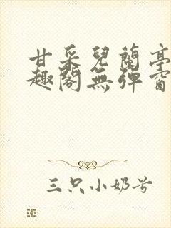 甘采儿兰亭舟笔趣阁无弹窗