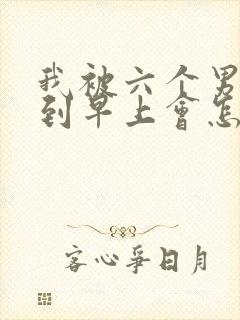 我被六个男人躁到早上会怎么样