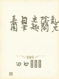 长日光阴乱作一团笔趣阁免费阅读无弹窗