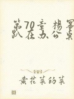 第70章 杨幂趴在办公桌