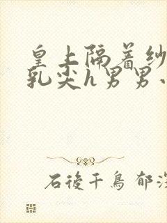 皇上隔着纱衣含乳尖h男男小说