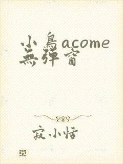 小鸟acome无弹窗
