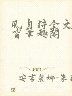 风月狩全文无弹窗笔趣阁