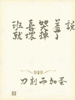 班长哭着说再c就坏掉了