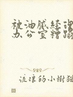 被油腻经理抱进办公室糟蹋h