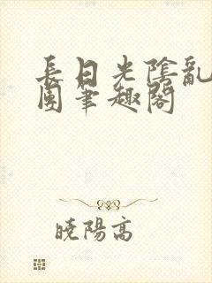 长日光阴乱作一团笔趣阁