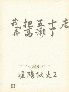 我把五十老女人弄高潮了