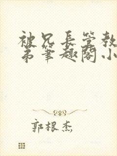 被兄长管教的弟弟笔趣阁小说