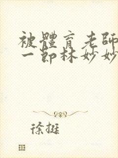 被体育老师c了一节林妙妙