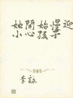 她开始慢迎迎合小心孩子