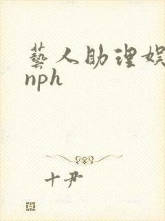 艺人助理娱乐圈nph
