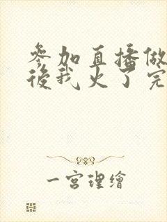 参加直播做综艺后我火了完整版