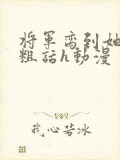将军脔到她哭h粗话h动漫