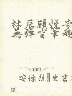 林辰顾悦兮正版无弹窗笔趣阁