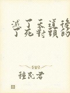 灭了天道后我成了死对头的师妹