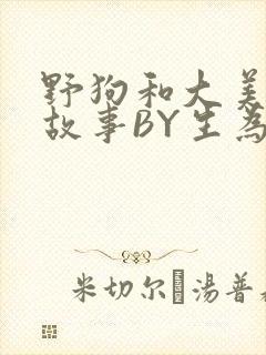 野狗和大美人的故事BY生为红蓝