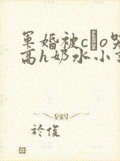 军婚被cαo哭高h奶水小说