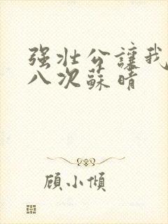 强壮公让我高潮八次苏晴