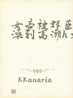 女帝被群臣伦流澡到高潮h文