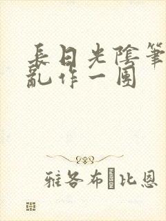 长日光阴笔趣阁乱作一团