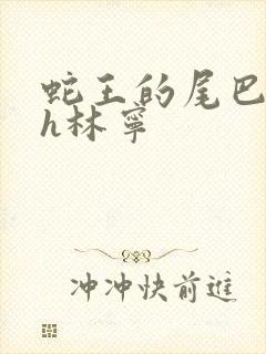 蛇王的尾巴高ah林宁